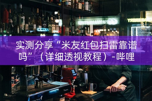 实测分享“米友红包扫雷靠谱吗”（详细透视教程）-哔哩哔哩