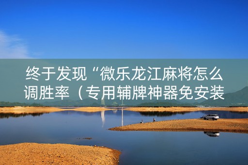 终于发现“微乐龙江麻将怎么调胜率（专用辅牌神器免安装）