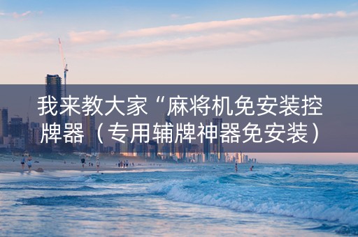 我来教大家“麻将机免安装控牌器（专用辅牌神器免安装）