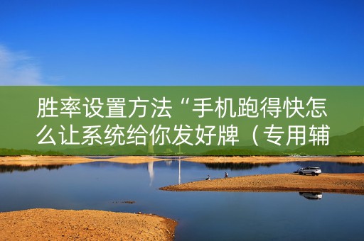 胜率设置方法“手机跑得快怎么让系统给你发好牌（专用辅牌神器免安装）