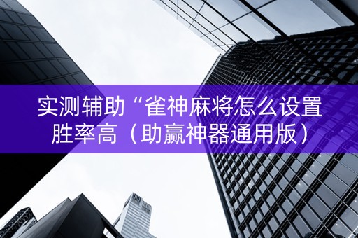 实测辅助“雀神麻将怎么设置胜率高（助赢神器通用版）