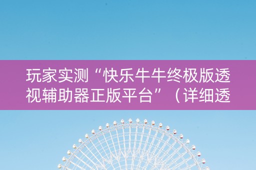 玩家实测“快乐牛牛终极版透视辅助器正版平台”（详细透视教程）-哔哩哔哩