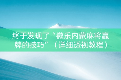终于发现了“微乐内蒙麻将赢牌的技巧”（详细透视教程）-哔哩哔哩