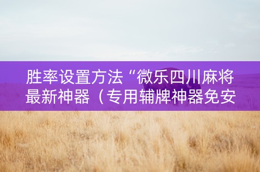 胜率设置方法“微乐四川麻将最新神器（专用辅牌神器免安装）
