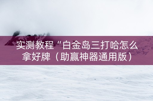 实测教程“白金岛三打哈怎么拿好牌（助赢神器通用版）