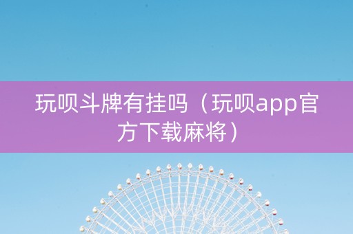 玩呗斗牌有挂吗（玩呗app官方下载麻将）