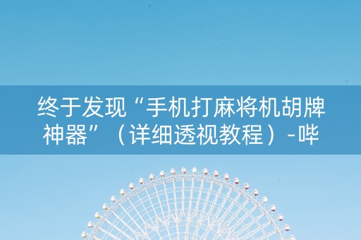 终于发现“手机打麻将机胡牌神器”（详细透视教程）-哔哩哔哩