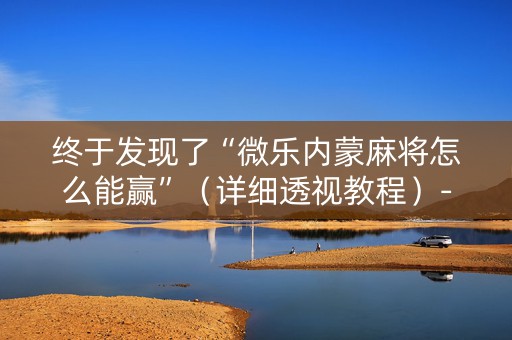 终于发现了“微乐内蒙麻将怎么能赢”（详细透视教程）-哔哩哔哩