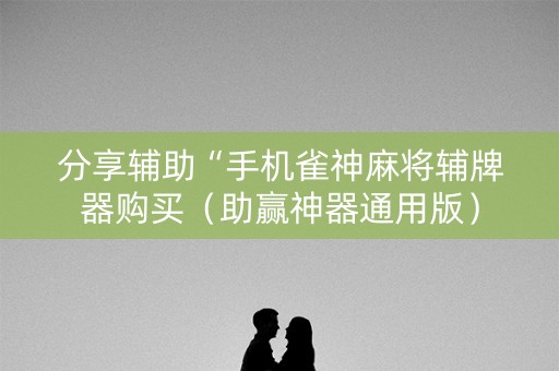 分享辅助“手机雀神麻将辅牌器购买（助赢神器通用版）