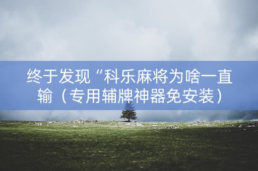 终于发现“科乐麻将为啥一直输（专用辅牌神器免安装）