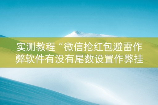 实测教程“微信抢红包避雷作弊软件有没有尾数设置作弊挂”（详细透视教程）-哔哩哔哩