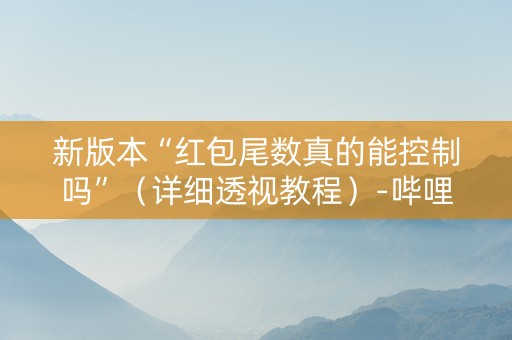 新版本“红包尾数真的能控制吗”（详细透视教程）-哔哩哔哩