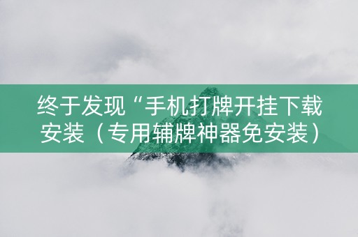 终于发现“手机打牌开挂下载安装（专用辅牌神器免安装）
