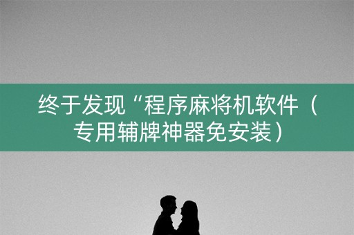 终于发现“程序麻将机软件（专用辅牌神器免安装）
