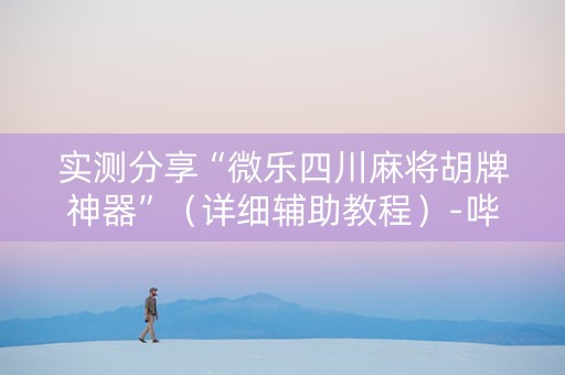 实测分享“微乐四川麻将胡牌神器”（详细辅助教程）-哔哩哔哩