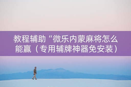 教程辅助“微乐内蒙麻将怎么能赢（专用辅牌神器免安装）