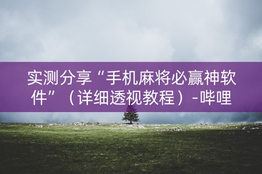 实测分享“手机麻将必赢神软件”（详细透视教程）-哔哩哔哩