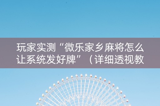 玩家实测“微乐家乡麻将怎么让系统发好牌”（详细透视教程）-哔哩哔哩
