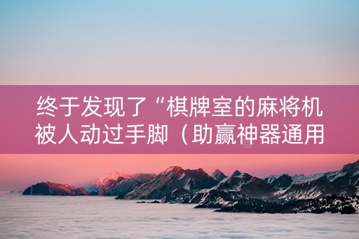 终于发现了“棋牌室的麻将机被人动过手脚（助赢神器通用版）