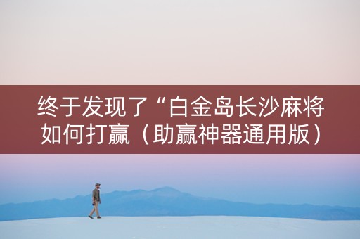 终于发现了“白金岛长沙麻将如何打赢（助赢神器通用版）