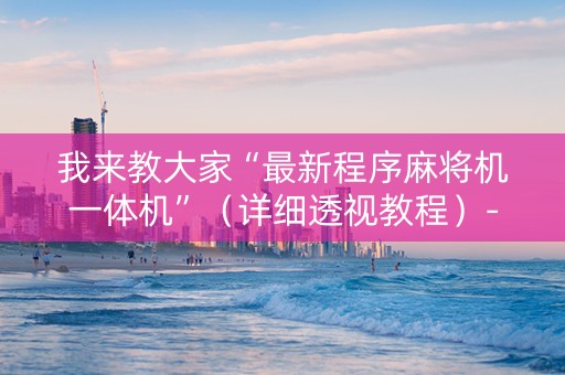 我来教大家“最新程序麻将机一体机”（详细透视教程）-哔哩哔哩