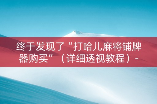 终于发现了“打哈儿麻将铺牌器购买”（详细透视教程）-哔哩哔哩
