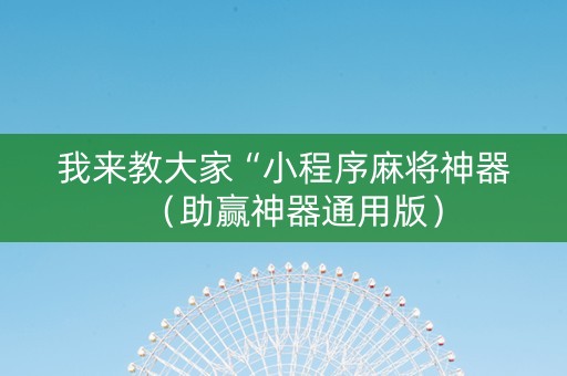 我来教大家“小程序麻将神器（助赢神器通用版）