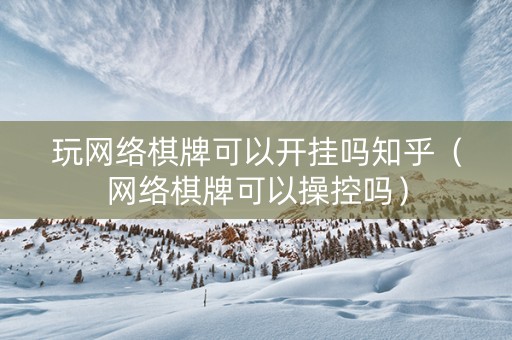 玩网络棋牌可以开挂吗知乎（网络棋牌可以操控吗）