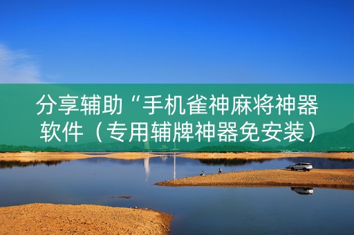 分享辅助“手机雀神麻将神器软件（专用辅牌神器免安装）