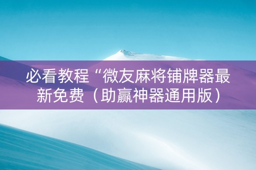 必看教程“微友麻将铺牌器最新免费（助赢神器通用版）