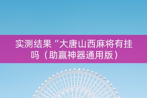 实测结果“大唐山西麻将有挂吗（助赢神器通用版）