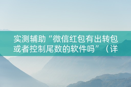 实测辅助“微信红包有出转包或者控制尾数的软件吗”（详细透视教程）-哔哩哔哩