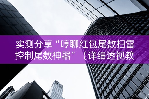 实测分享“哼聊红包尾数扫雷控制尾数神器”（详细透视教程）-哔哩哔哩