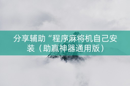 分享辅助“程序麻将机自己安装（助赢神器通用版）