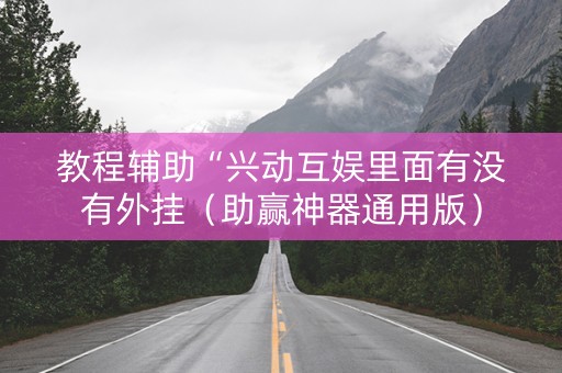 教程辅助“兴动互娱里面有没有外挂（助赢神器通用版）