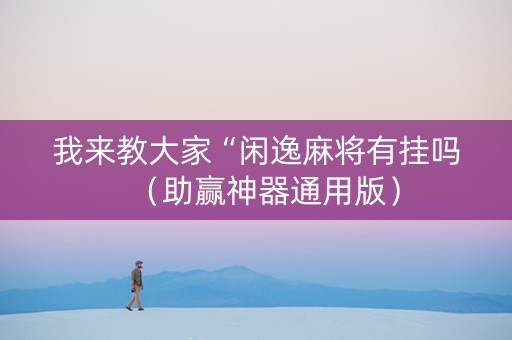 我来教大家“闲逸麻将有挂吗（助赢神器通用版）