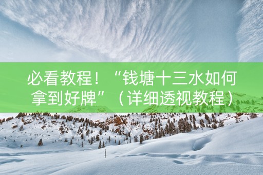 必看教程！“钱塘十三水如何拿到好牌”（详细透视教程）-哔哩哔哩