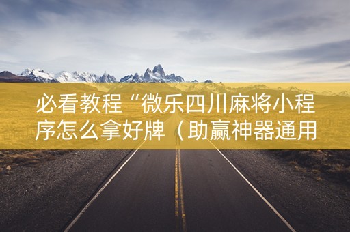 必看教程“微乐四川麻将小程序怎么拿好牌（助赢神器通用版）