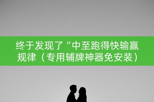 终于发现了“中至跑得快输赢规律（专用辅牌神器免安装）
