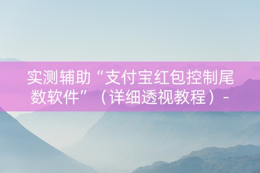 实测辅助“支付宝红包控制尾数软件”（详细透视教程）-哔哩哔哩