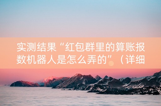 实测结果“红包群里的算账报数机器人是怎么弄的”（详细透视教程）-哔哩哔哩