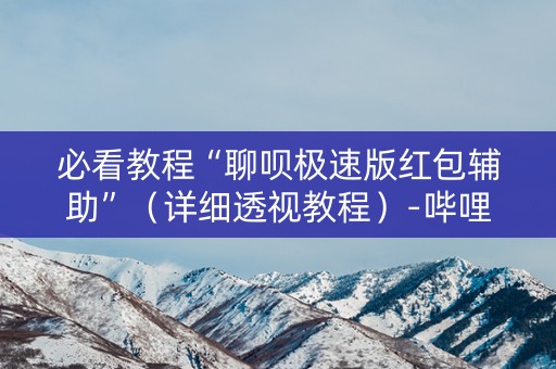 必看教程“聊呗极速版红包辅助”（详细透视教程）-哔哩哔哩