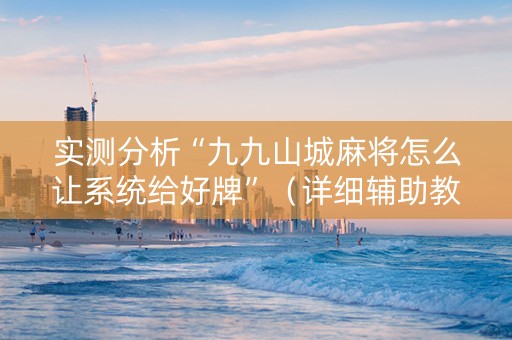 实测分析“九九山城麻将怎么让系统给好牌”（详细辅助教程）-哔哩哔哩