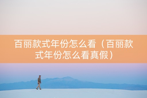 百丽款式年份怎么看（百丽款式年份怎么看真假）