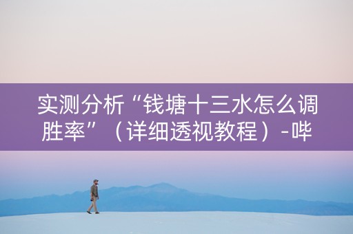 实测分析“钱塘十三水怎么调胜率”（详细透视教程）-哔哩哔哩
