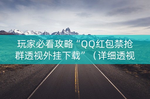 玩家必看攻略“QQ红包禁抢群透视外挂下载”（详细透视教程）-哔哩哔哩