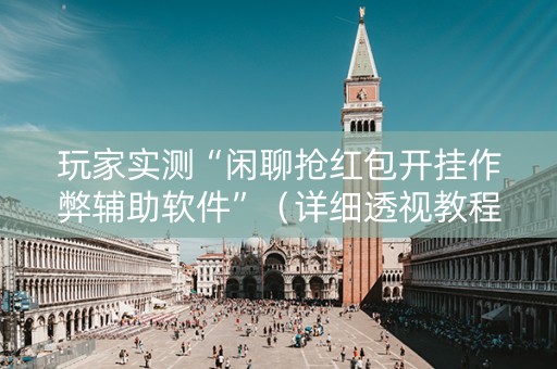 玩家实测“闲聊抢红包开挂作弊辅助软件”（详细透视教程）-哔哩哔哩