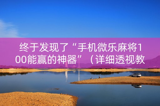 终于发现了“手机微乐麻将100能赢的神器”（详细透视教程）-哔哩哔哩