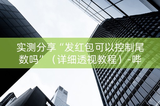 实测分享“发红包可以控制尾数吗”（详细透视教程）-哔哩哔哩