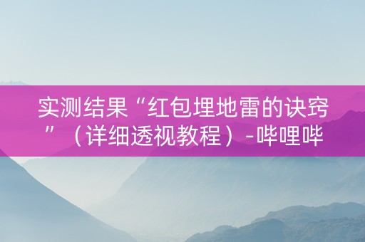 实测结果“红包埋地雷的诀窍”（详细透视教程）-哔哩哔哩
